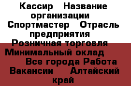 Кассир › Название организации ­ Спортмастер › Отрасль предприятия ­ Розничная торговля › Минимальный оклад ­ 28 650 - Все города Работа » Вакансии   . Алтайский край